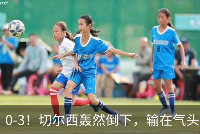 0-3！切尔西轰然倒下，输在气头上，以前捧得高，现在摔得重